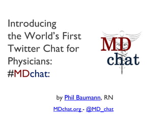 Introducing the World’s First Twitter Chat for Physicians: # MD chat: MDchat.org   -  @MD_chat by  Phil Baumann , RN 