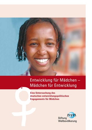 Entwicklung für Mädchen –
Mädchen für Entwicklung
Eine Untersuchung des
deutschen entwicklungspolitischen
Engagements für Mädchen
 