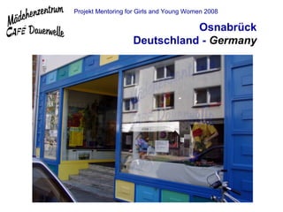 Projekt Mentoring for Girls and Young Women 2008

                              Osnabrück
                   Deutschland - Germany
 