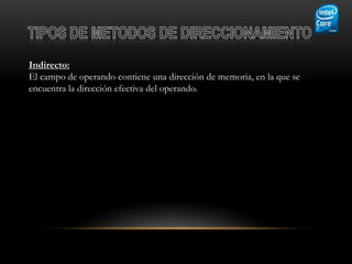 Indirecto:
El campo de operando contiene una dirección de memoria, en la que se
encuentra la dirección efectiva del operando.
 
