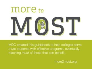 MDC created this guidebook to help colleges serve
more students with effective programs, eventually
reaching most of those that can benefit.

                              more2most.org
 