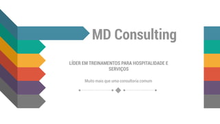 MD Consulting
LÍDER EM TREINAMENTOS PARA HOSPITALIDADE E
SERVIÇOS
Muito mais que uma consultoria comum
 