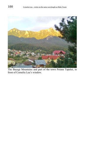 100 Corneliu Leu – writer on the same wavelength as Mark Twain
The Bucegi Mountains and part of the town Poiana Tapului, in
front of Corneliu Leu’s window.
 