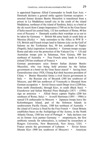 Corneliu Leu – writer on the same wavelength as Mark Twain 29
is appointed Supreme Allied Commander in South East Asia •
Denmark declares a general strike against German occupiers •
arrested former dictator Benito Mussolini is transferred from a
prison in La Maddalena (small city in the south of the island
Maddalena, northeast of the island of Sardinia, Italy), to a hotel at
the ski resort from Campo Imperatore (1700 m) in the Gran Sasso
d’Italia massif (in central Italy, 132 km northeast of Rome, 40 km
west of Pescara) • Denmark scuttles their warships so as not to
be taken by Germany • British 8th army lands in south Italy at
Messina (Sicily) • Italy surrenders to the Allies in WW II •
US, British and French troops land in Salerno (city on the Gulf of
Salerno on the Tyrrhenian Sea, 50 km southeast of Naples
(Napoli), Italy) (operation Avalanche) • German troops occupy
Rome and take over the protection of the Vatican City • US and
Australian troops join in Salamaua, New Guinea, 800 km
northeast of Australia • Free French army lands in Corsica
(island 250 km southeast of France) •
German paratroopers seize former Italian dictator Benito
Mussolini, who was being held prisoner by the Italian
government at a hotel on the Gran Sasso massif • having been
Generalissimo since 1928, Chiang Kai-shek becomes president of
China • Benito Mussolini forms a rival fascist government in
Italy • the Russian city of Bryansk (380 km southwest of
Moscow, and 400 km northwest of Voronezh) is liberated from
German occupation • Soviet forces reach Dnepr river (2200 km,
from north (Smolensk), through Kiev, to south (Back Sea)) •
Eisenhower and Italian Marshal Piero Badoglio (1871 – (1956)
sign an armistice • Allied forces capture Naples (200 km
southeast of Rome, Italy) • Averell Harriman (1891 – 1986) is
named US ambassador to Moscow • Japanese troops leave the
Kolombangara Island, part of the Solomon Islands in
southwestern Pacific Ocean, 1500 km northeast of Australia •
the island of Corsica is freed by the Free French • Great Britain
establishes bases on the Archipelago of the Azores, in the North
Atlantic Ocean, 1360 km west of Portugal • Italy declares war
on its former Axis partner Germany • streptomycin, the first
antibiotic remedy for tuberculosis, is isolated by researchers at
Rutgers University, New Brunswick, New Jersey, USA •
France arrests the government of Lebanon • Soviet forces
liberate Kiev (900 km southwest of Moscow) • American
 
