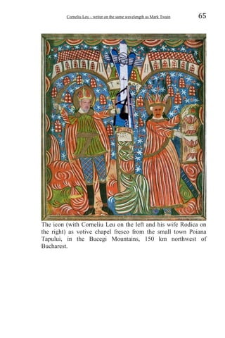 Corneliu Leu – writer on the same wavelength as Mark Twain 65
The icon (with Corneliu Leu on the left and his wife Rodica on
the right) as votive chapel fresco from the small town Poiana
Tapului, in the Bucegi Mountains, 150 km northwest of
Bucharest.
 