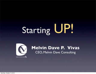 Starting       UP!
                               Melvin Dave P. Vivas
                                CEO, Melvin Dave Consulting




Saturday, October 16, 2010
 
