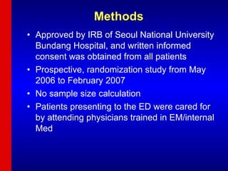 Methods Approved by IRB of Seoul National University Bundang Hospital, and written informed consent was obtained from all patients Prospective, randomization study from May 2006 to February 2007 No sample size calculation Patients presenting to the ED were cared for by attending physicians trained in EM/internal Med 