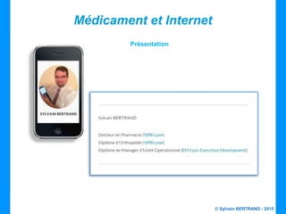 © Sylvain BERTRAND - 2015
Médicament et Internet
Présentation
 