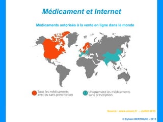 © Sylvain BERTRAND - 2015
Médicament et Internet
Médicaments autorisés à la vente en ligne dans le monde
Source : www.unooc.fr – Juillet 2014
 