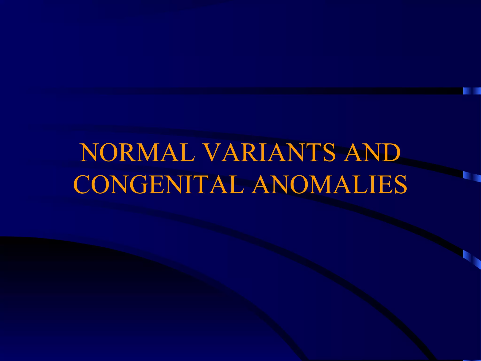 NORMAL VARIANTS AND
CONGENITAL ANOMALIES
 