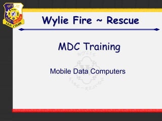 Wylie Fire ~ Rescue 
MDC Training 
Mobile Data Computers 
 