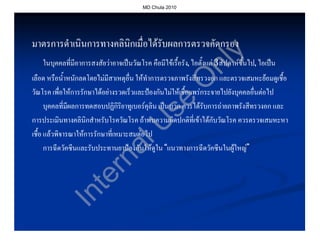 MD Chula 2010




มาตรการดําเนินการทางคลินิกเมื่อไดรับผลการตรวจคัดกรอง




                                                                     y
   ในบุคคลที่มีอาการสงสัยวาอาจเปนวัณโรค คือมีไขเรื้อรัง, ไอตั้งแต 3 สัปดาหขึ้นไป, ไอเปน
                                                                                   ไป,




                                                          nl
เลือด หรือน้ําหนักลดโดยไมมีสาเหตุอื่น ใหทําการตรวจภาพรังสีทรวงอก และตรวจเสมหะยอมดูเชื้อ




                                                         O
วัณโรค เพื่อใหการรักษาไดอยางรวดเร็วและปองกันไมใหเชื้อแพรกระจายไปยังบุคคลอื่นตอไป




                                              se
      บุคคลที่มีผลการทดสอบปฏิกิริยาทูเบอรคุลิน เปนบวก ควรไดรับการถายภาพรังสีทรวงอก และ
การประเมินทางคลินิกสําหรับโรควัณโรค ถาพบความผิดปกติที่เขาไดกับวัณโรค ควรตรวจเสมหะหา



                         U
เชื้อ แลวพิจารณาใหการรักษาที่เหมาะสมตอไป
                      al
      การฉีดวัคซีนและรับประทานยาปองกันใหดูใน “แนวทางการฉีดวัคซีนในผูใหญ”
                    rn
                  te
            In
 