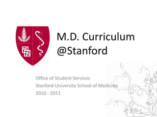 M.D. Curriculum @Stanford Office of Student Services Stanford University School of Medicine 2010 - 2011 