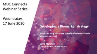 Developing a Biomarker strategy
What can drug discovery translational research do
increase success?
Gayle Marshall
Lead Scientist - Biomarkers
MDC Connects
Webinar Series
Wednesday,
17 June 2020
 