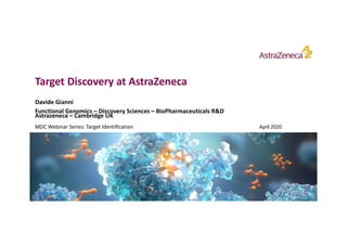 Target Discovery at AstraZeneca
Davide Gianni
Functional Genomics – Discovery Sciences – BioPharmaceuticals R&D
Astrazeneca – Cambridge UK
MDC Webinar Series: Target Identification April 2020
 