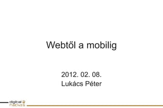 Webtől a mobilig

   2012. 02. 08.
   Lukács Péter
 