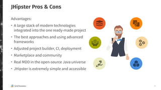 24
JHipster Pros & Cons
Advantages:
・ A large stack of modern technologies
integrated into the one ready-made project
・ Th...