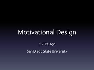 Motivational Design
         EDTEC 670

  San Diego State University
 