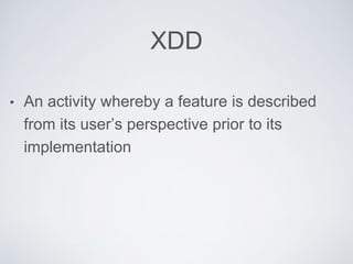 XDD
• An activity whereby a feature is described
from its user’s perspective prior to its
implementation
 