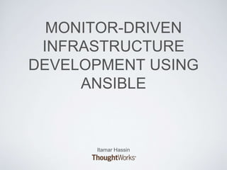 MONITOR-DRIVEN
INFRASTRUCTURE
DEVELOPMENT USING
ANSIBLE
Itamar Hassin
 