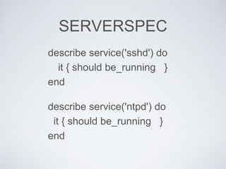 SERVERSPEC
describe service('sshd') do
it { should be_running }
end
describe service('ntpd') do
it { should be_running }
e...