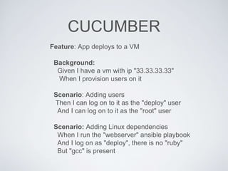CUCUMBER
Feature: App deploys to a VM
Background:
Given I have a vm with ip "33.33.33.33"
When I provision users on it
Sce...
