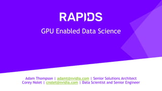 Adam Thompson | adamt@nvidia.com | Senior Solutions Architect
Corey Nolet | cnolet@nvidia.com | Data Scientist and Senior Engineer
GPU Enabled Data Science
 