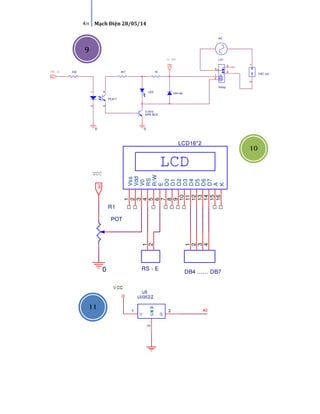 ~~~~ nnnntttthhhhoooonnnnggggkkkkttttvvvv@@@@ggggmmmmaaaaiiiillll....ccccoooommmm ~~~~
4/4 Mạch Điện 28/05/14
12 VDC
0
1K
1N4148
PC817
12
43
HI
LED
0
LS1
Relay
3
5
4
1
2
C1815
NPN BCE
4K7
VAC out
12
HI
AC
330VDC in
R1
POT
LCD
LCD16*2
1
2
3
4
5
6
7
8
9
10
11
12
13
14
15
16
Vss
Vdd
V0
RS
R/W
E
D0
D1
D2
D3
D4
D5
D6
D7
A
K
DB4 ...... DB7
1
2
3
4
VCC
RS - E
1
2
0
HI
9
10
11
 