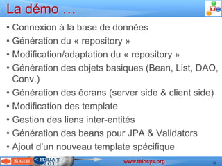 La démo …
  • Connexion à la base de données
  • Génération du « repository »
  • Modification/adaptation du « repository »
  • Génération des objets basiques (Bean, List, DAO,
    Conv.)
  • Génération des écrans (server side & client side)
  • Modification des template
  • Gestion des liens inter-entités
  • Génération des beans pour JPA & Validators
  • Ajout d’un nouveau template spécifique
                                                                                     www.telosys.org
Devoxx 2011 – Laurent Guérin – JAVA scaffolding with Telosys ( http://www.telosys.org )                36
 