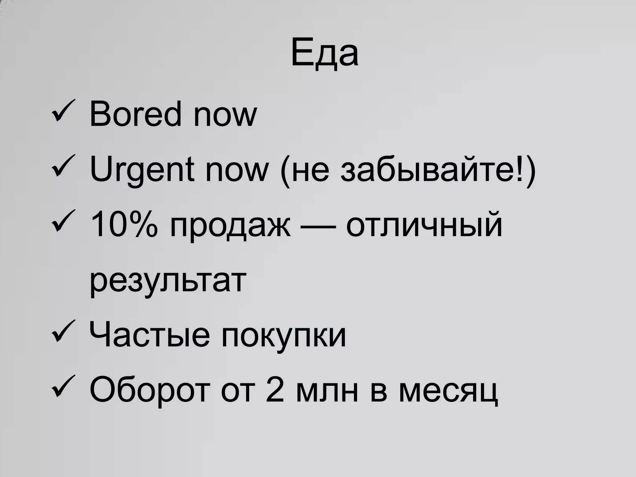 Еда
 Bored now
 Urgent now (не забывайте!)
 10% продаж — отличный
  результат
 Частые покупки
 Оборот от 2 млн в месяц
 