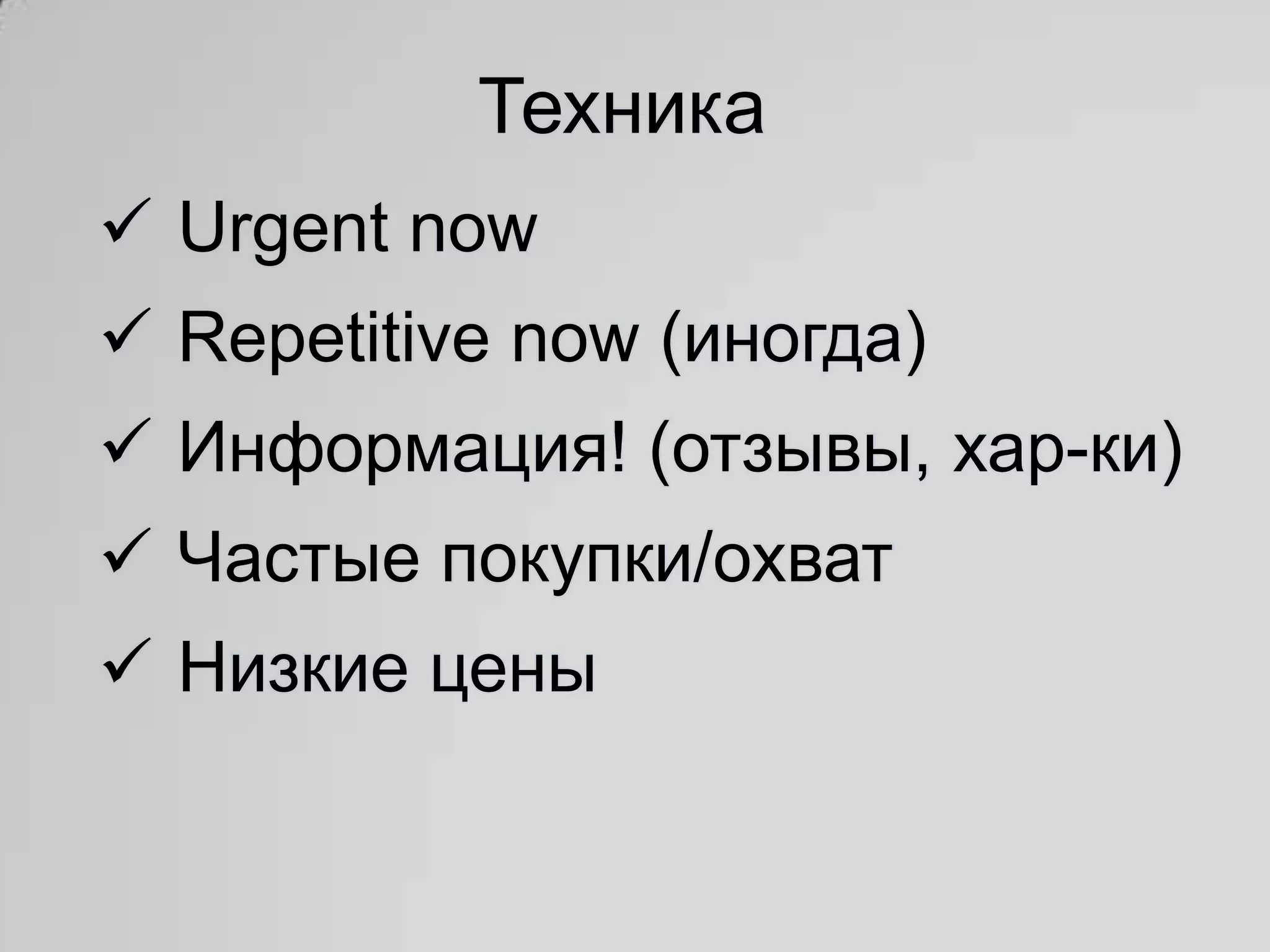 Техника
 Urgent now
 Repetitive now (иногда)
 Информация! (отзывы, хар-ки)
 Частые покупки/охват
 Низкие цены
 