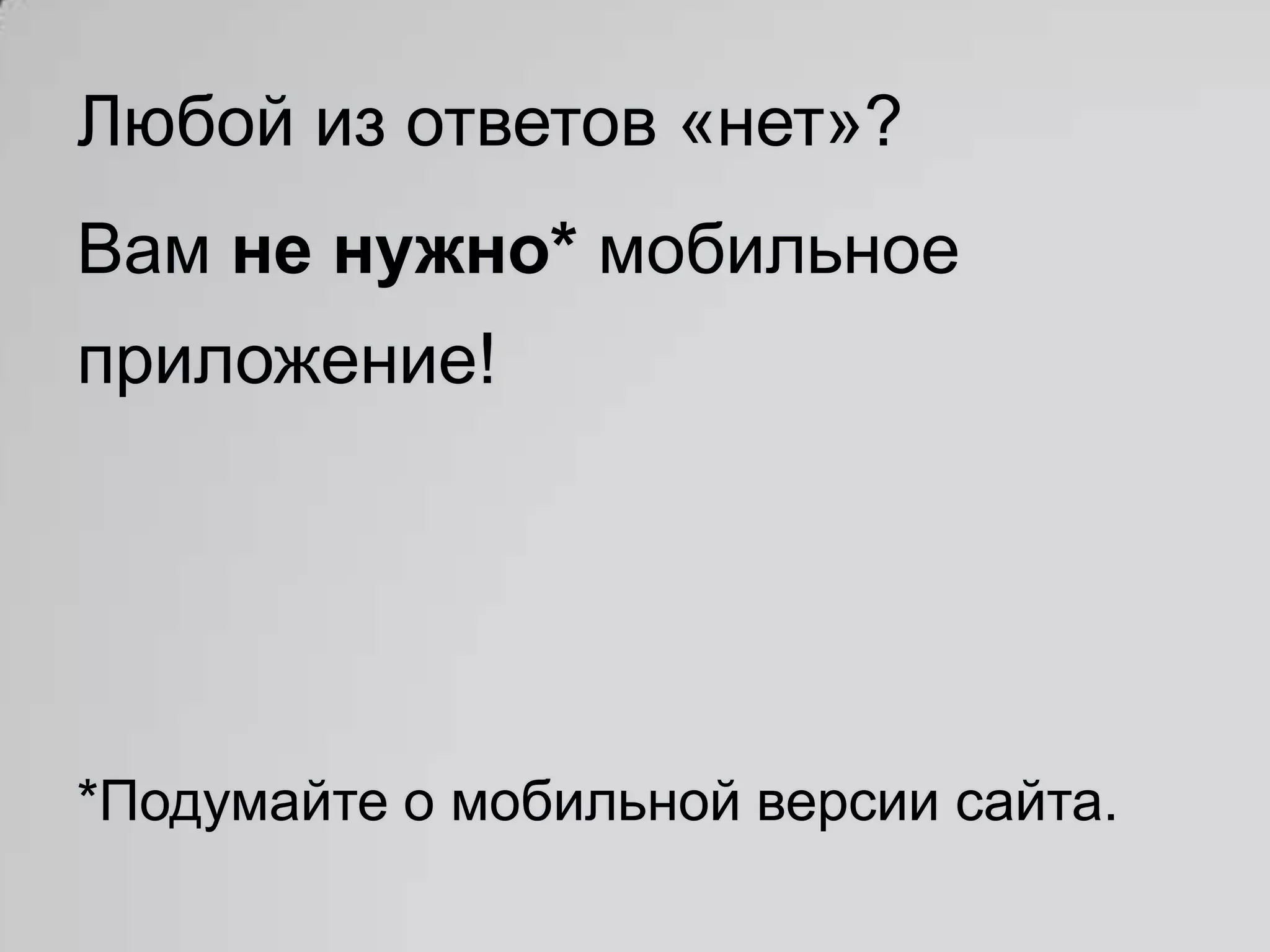Любой из ответов «нет»?
Вам не нужно* мобильное
приложение!




*Подумайте о мобильной версии сайта.
 