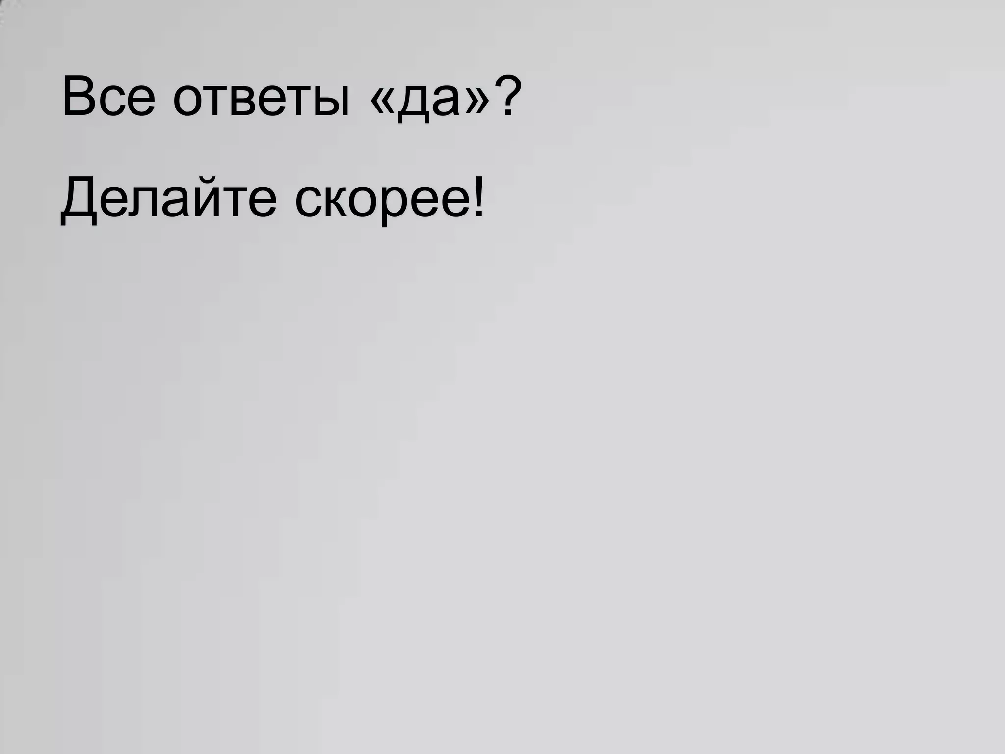 Все ответы «да»?
Делайте скорее!
 