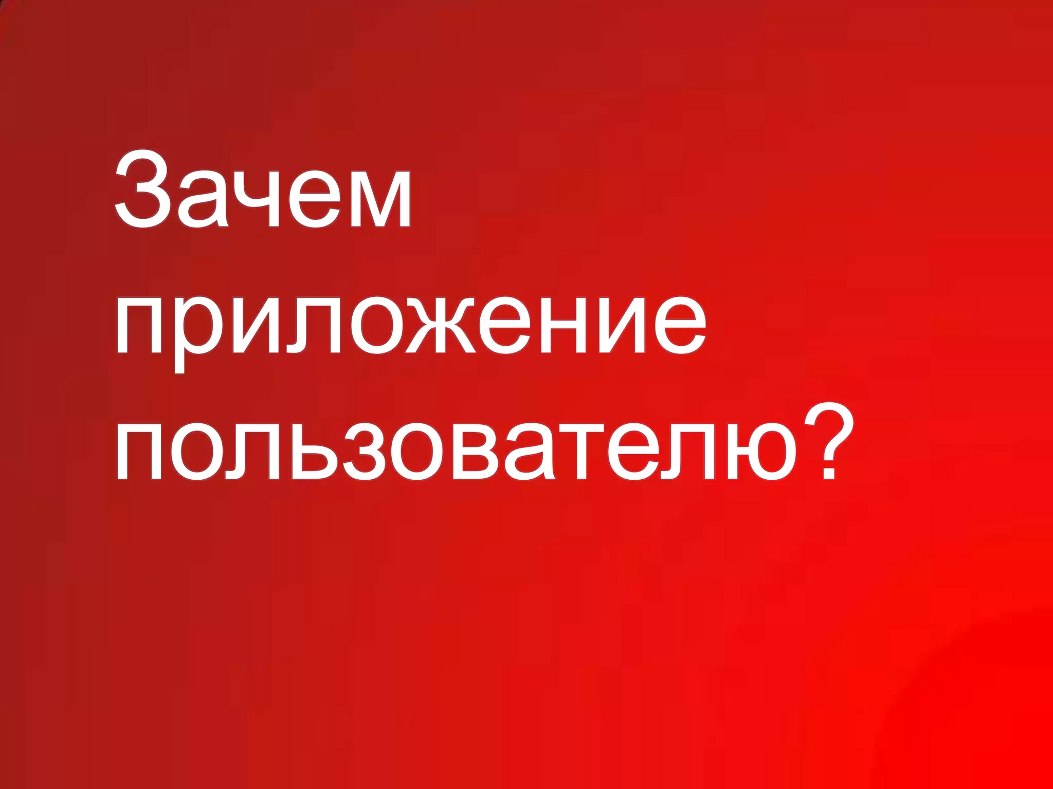 Зачем
приложение
пользователю?
 
