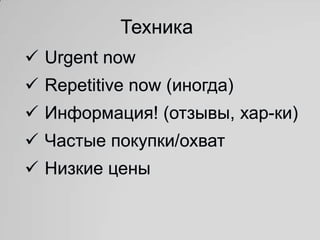 Техника
 Urgent now
 Repetitive now (иногда)
 Информация! (отзывы, хар-ки)
 Частые покупки/охват
 Низкие цены
 