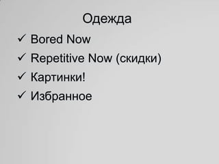 Одежда
 Bored Now
 Repetitive Now (скидки)
 Картинки!
 Избранное
 