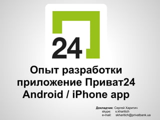 Опыт разработки
приложение Приват24
 Android / iPhone app
              Докладчик: Сергей Харитич
                 skype: s.kharitich
                 e-mail: skharitich@privatbank.ua
 