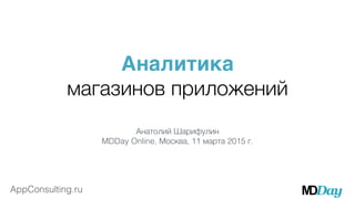 AppConsulting.ru
Аналитика
магазинов приложений
Анатолий Шарифулин
MDDay Online, Москва, 11 марта 2015 г.
 