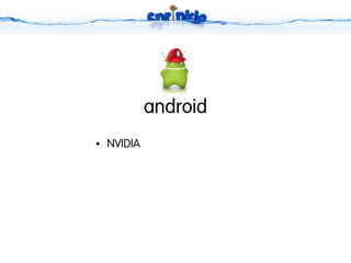 android
●   NVIDIA
 