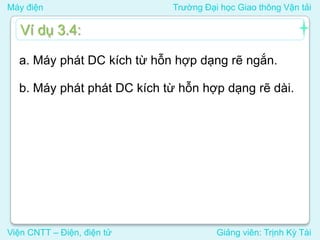 Máy điện Trường Đại học Giao thông Vận tải
Viện CNTT – Điện, điện tử Giảng viên: Trịnh Kỳ Tài
a. Máy phát DC kích từ hỗn hợp dạng rẽ ngắn.
b. Máy phát phát DC kích từ hỗn hợp dạng rẽ dài.
Ví dụ 3.4:
 