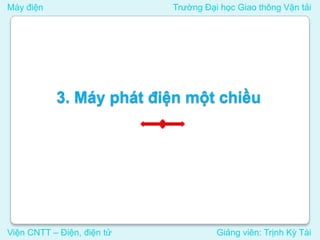 Máy điện Trường Đại học Giao thông Vận tải
Viện CNTT – Điện, điện tử Giảng viên: Trịnh Kỳ Tài
3. Máy phát điện một chiều
 