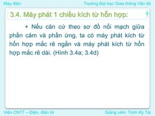 Máy điện Trường Đại học Giao thông Vận tải
Viện CNTT – Điện, điện tử Giảng viên: Trịnh Kỳ Tài
+ Nếu căn cứ theo sơ đồ nối mạch giữa
phần cảm và phần ứng, ta có máy phát kích từ
hổn hợp mắc rẽ ngắn và máy phát kích từ hổn
hợp mắc rẽ dài. (Hình 3.4a; 3.4d)
3.4. Máy phát 1 chiều kích từ hỗn hợp:
 