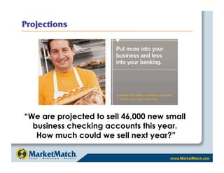 “We are projected to sell 46,000 new small
  business checking accounts this year.
   How much could we sell next year?”
 
