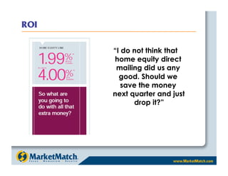 “I do not think that
home equity direct
 mailing did us any
  good. Should we
   save the money
next quarter and just
      drop it?”
 