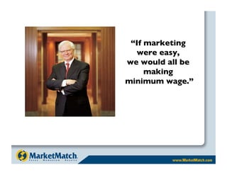 “If marketing
   were easy, 
we would all be
     making
minimum wage.”
 