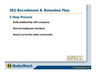 SEG Recruitment  Retention Plan
3-Step Process
1.    Build relationship with company

2.    Recruit employee members

3.    Reach out to the wider community
 