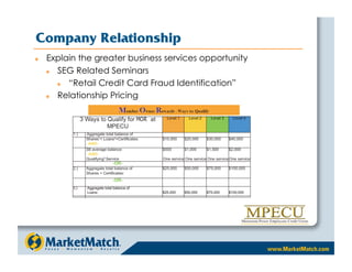 Company Relationship
    Explain the greater business services opportunity
       SEG Related Seminars
          “Retail Credit Card Fraud Identification”
       Relationship Pricing
 