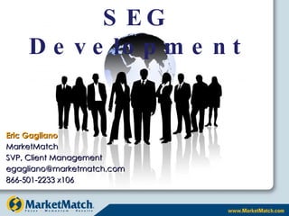 SEG Development Eric Gagliano MarketMatch SVP, Client Management [email_address] 866-501-2233 x106 