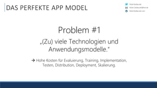 RobinSedlaczek
RobinSedlaczek.com
Robin.Sedlaczek@live.de
DAS PERFEKTE APP MODEL
Problem #1
„(Zu) viele Technologien und
Anwendungsmodelle.“
 Hohe Kosten für Evaluierung, Training, Implementation,
Testen, Distribution, Deployment, Skalierung.
 