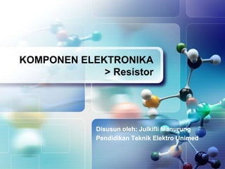 KOMPONEN ELEKTRONIKA 
> Resistor 
Disusun oleh: Julkifli Manurung 
Pendidikan Teknik Elektro Unimed 
 